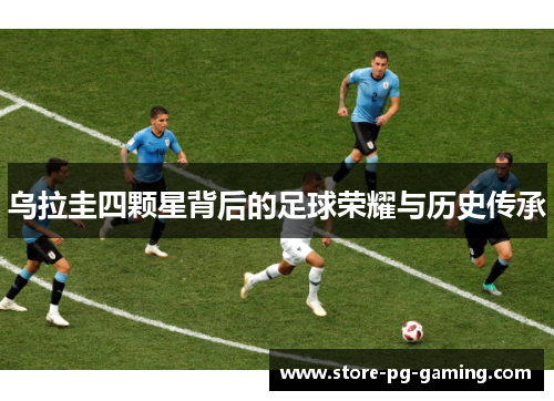 乌拉圭四颗星背后的足球荣耀与历史传承