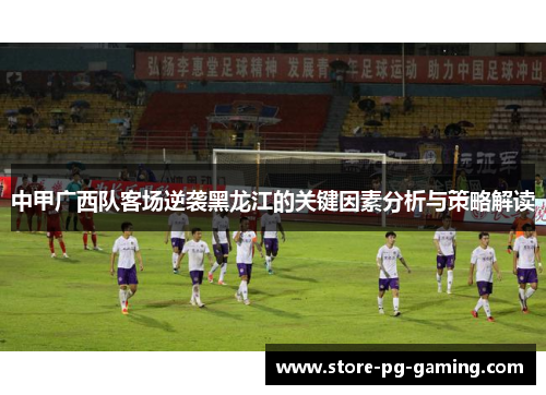 中甲广西队客场逆袭黑龙江的关键因素分析与策略解读