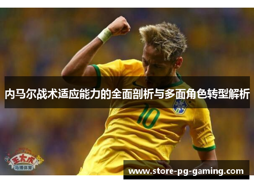 内马尔战术适应能力的全面剖析与多面角色转型解析