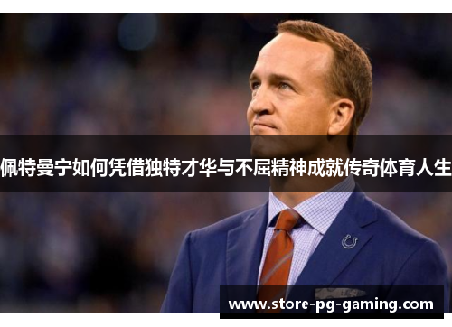 佩特曼宁如何凭借独特才华与不屈精神成就传奇体育人生