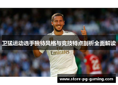 卫猛运动选手独特风格与竞技特点剖析全面解读