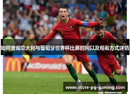 如何查询意大利与葡萄牙世界杯比赛时间以及观看方式详情