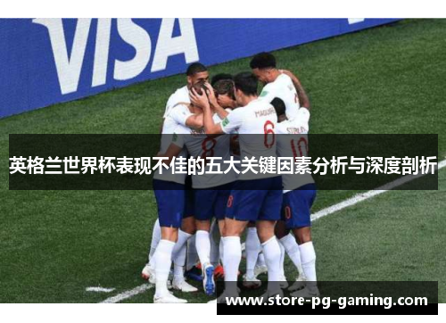 英格兰世界杯表现不佳的五大关键因素分析与深度剖析