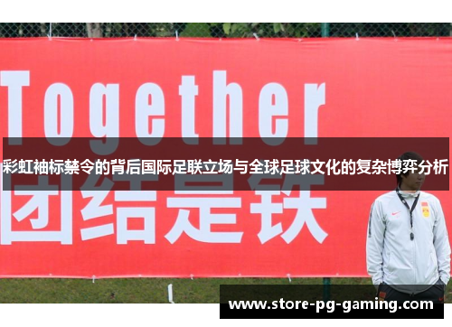 彩虹袖标禁令的背后国际足联立场与全球足球文化的复杂博弈分析