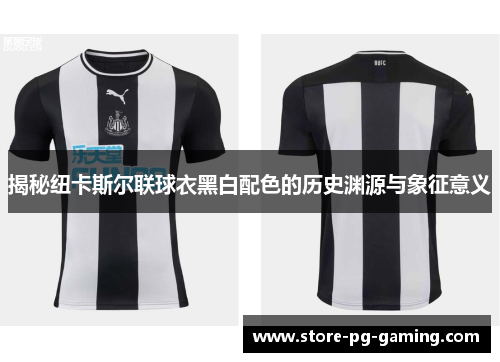揭秘纽卡斯尔联球衣黑白配色的历史渊源与象征意义