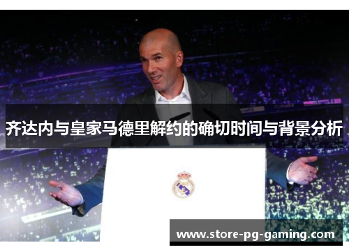 齐达内与皇家马德里解约的确切时间与背景分析