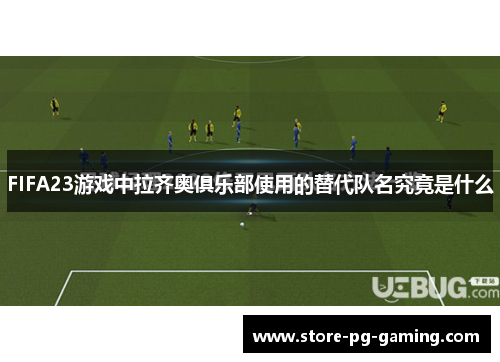 FIFA23游戏中拉齐奥俱乐部使用的替代队名究竟是什么