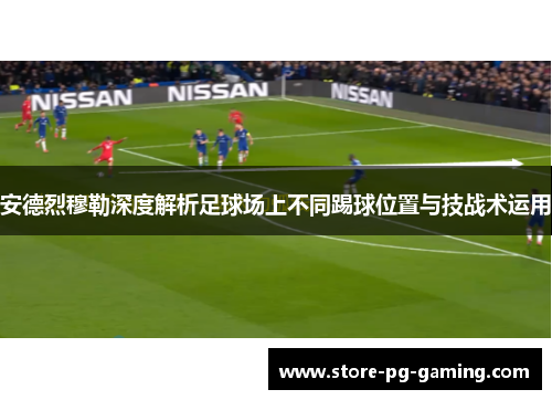 安德烈穆勒深度解析足球场上不同踢球位置与技战术运用