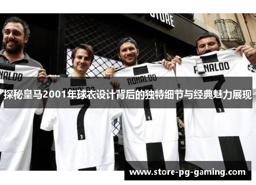 探秘皇马2001年球衣设计背后的独特细节与经典魅力展现