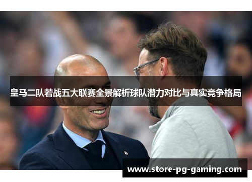 皇马二队若战五大联赛全景解析球队潜力对比与真实竞争格局