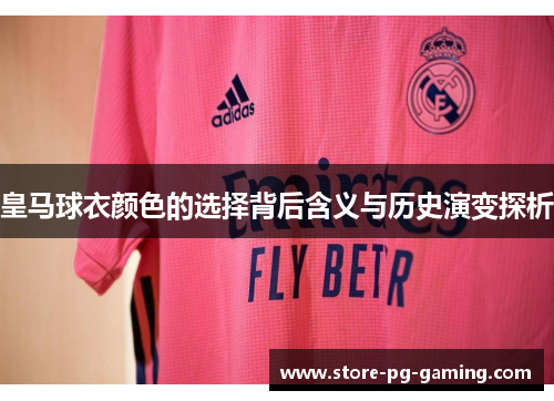 皇马球衣颜色的选择背后含义与历史演变探析
