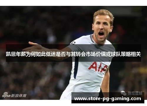 凯恩年薪为何如此低迷是否与其转会市场价值或球队策略相关