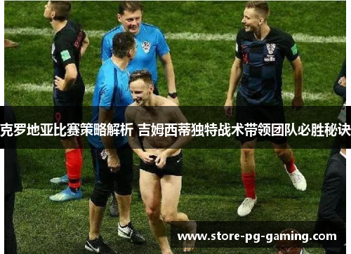 克罗地亚比赛策略解析 吉姆西蒂独特战术带领团队必胜秘诀