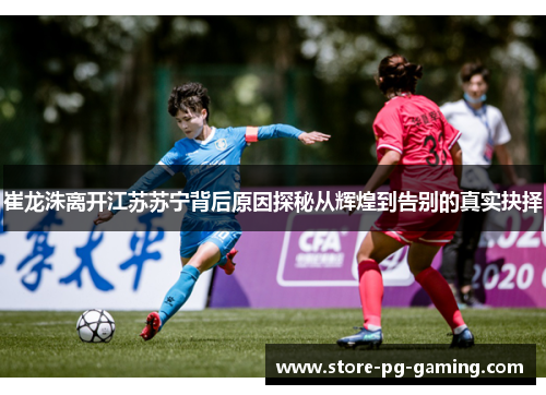 崔龙洙离开江苏苏宁背后原因探秘从辉煌到告别的真实抉择