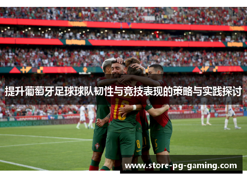 提升葡萄牙足球球队韧性与竞技表现的策略与实践探讨