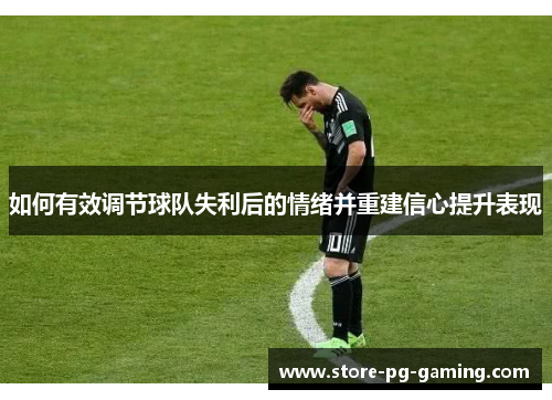 如何有效调节球队失利后的情绪并重建信心提升表现