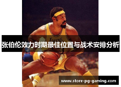 张伯伦效力时期最佳位置与战术安排分析