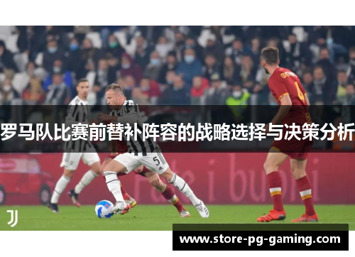 罗马队比赛前替补阵容的战略选择与决策分析