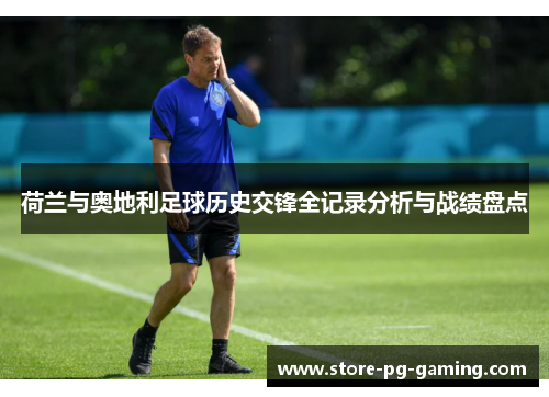 荷兰与奥地利足球历史交锋全记录分析与战绩盘点