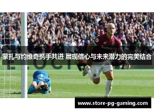 蒙扎与约维奇携手共进 展现信心与未来潜力的完美结合