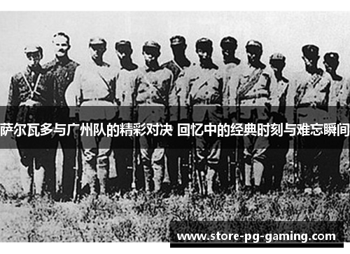 萨尔瓦多与广州队的精彩对决 回忆中的经典时刻与难忘瞬间