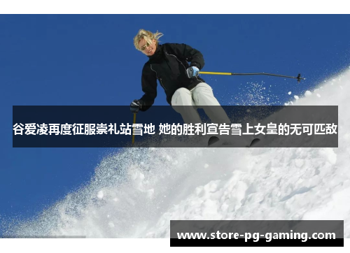 谷爱凌再度征服崇礼站雪地 她的胜利宣告雪上女皇的无可匹敌