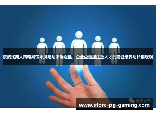 豪赌式用人策略易带来风险与不确定性，企业应更加注重人才的稳健培养与长期规划