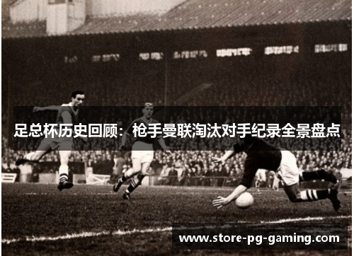 足总杯历史回顾：枪手曼联淘汰对手纪录全景盘点