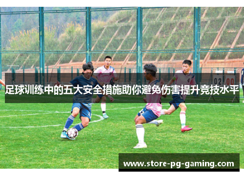 足球训练中的五大安全措施助你避免伤害提升竞技水平
