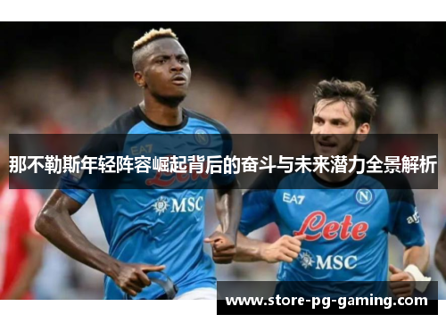 那不勒斯年轻阵容崛起背后的奋斗与未来潜力全景解析