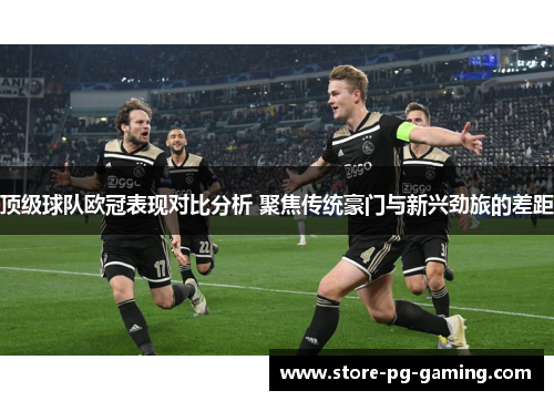 顶级球队欧冠表现对比分析 聚焦传统豪门与新兴劲旅的差距