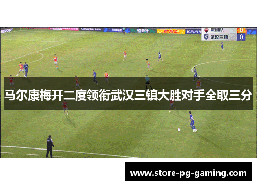 马尔康梅开二度领衔武汉三镇大胜对手全取三分