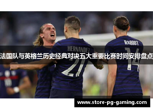 法国队与英格兰历史经典对决五大重要比赛时间安排盘点