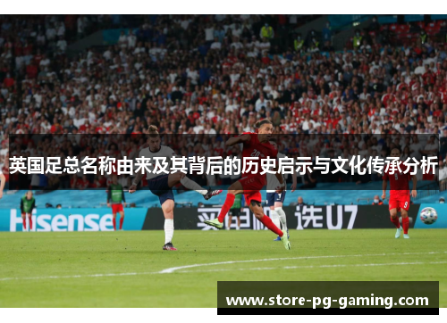 英国足总名称由来及其背后的历史启示与文化传承分析