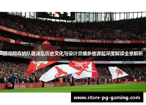 探寻阿森纳队徽背后历史文化与设计灵感多维源起深度解读全景解析