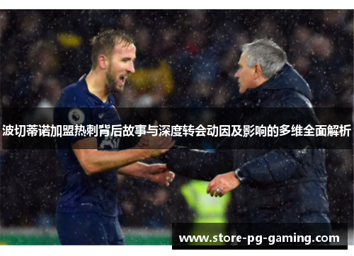 波切蒂诺加盟热刺背后故事与深度转会动因及影响的多维全面解析