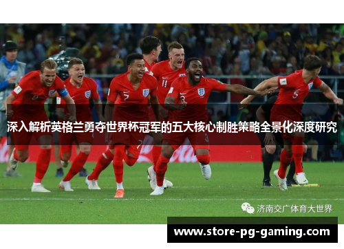 深入解析英格兰勇夺世界杯冠军的五大核心制胜策略全景化深度研究