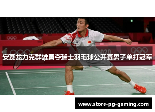 安赛龙力克群雄勇夺瑞士羽毛球公开赛男子单打冠军