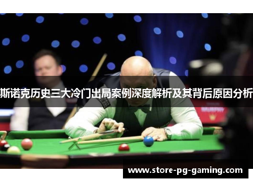斯诺克历史三大冷门出局案例深度解析及其背后原因分析