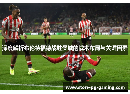 深度解析布伦特福德战胜曼城的战术布局与关键因素