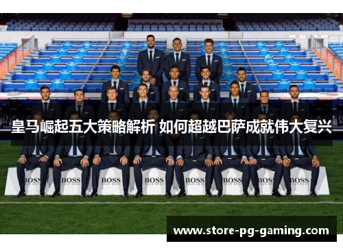 皇马崛起五大策略解析 如何超越巴萨成就伟大复兴