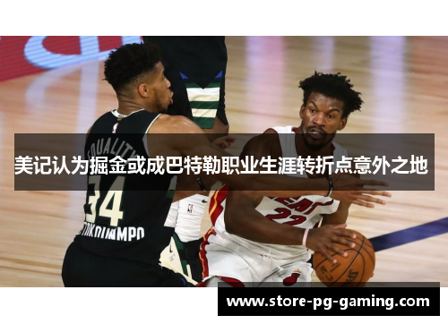 美记认为掘金或成巴特勒职业生涯转折点意外之地 