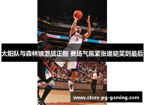 太阳队与森林狼激战正酣 赛场气氛紧张谁能笑到最后