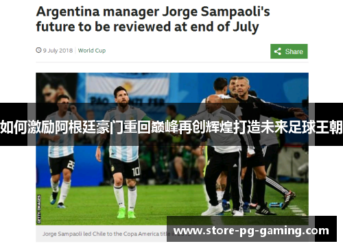 如何激励阿根廷豪门重回巅峰再创辉煌打造未来足球王朝