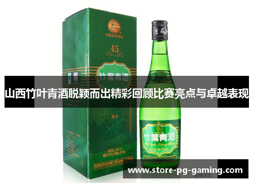 山西竹叶青酒脱颖而出精彩回顾比赛亮点与卓越表现