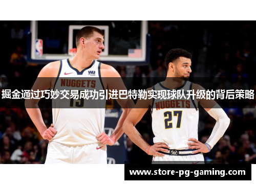 掘金通过巧妙交易成功引进巴特勒实现球队升级的背后策略