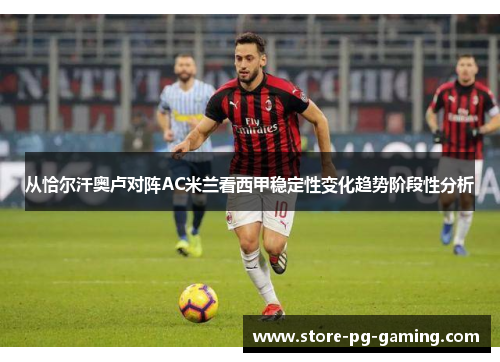 从恰尔汗奥卢对阵AC米兰看西甲稳定性变化趋势阶段性分析