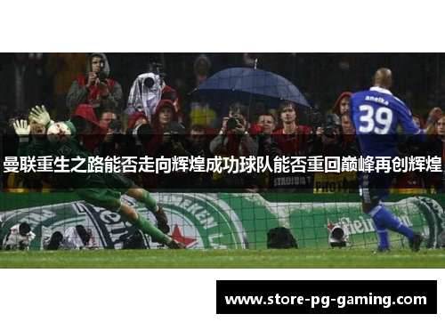 曼联重生之路能否走向辉煌成功球队能否重回巅峰再创辉煌