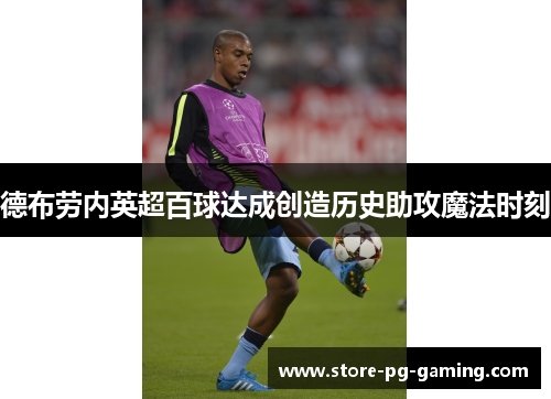 德布劳内英超百球达成创造历史助攻魔法时刻