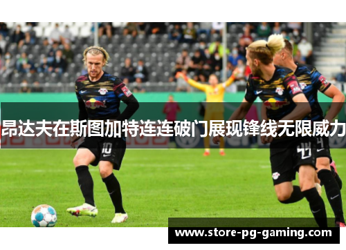 昂达夫在斯图加特连连破门展现锋线无限威力